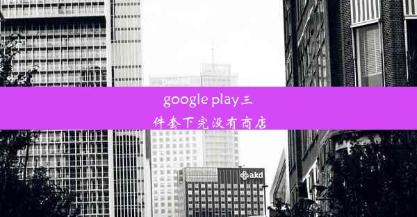 google play三件套下完没有商店