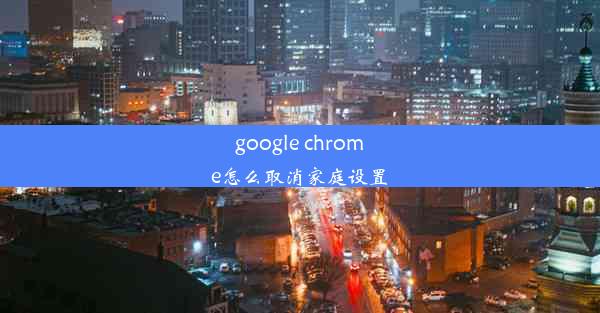 google chrome怎么取消家庭设置