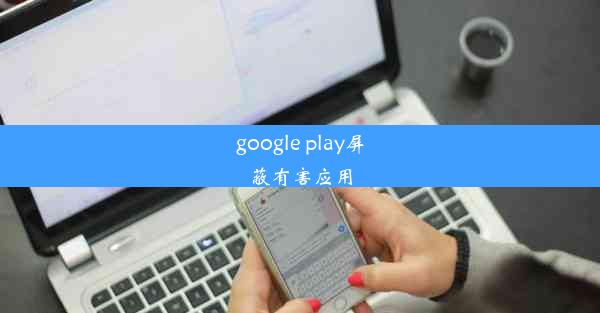 google play屏蔽有害应用