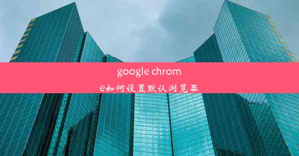 google chrome如何设置默认浏览器