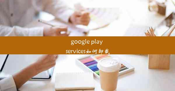 google play services如何卸载