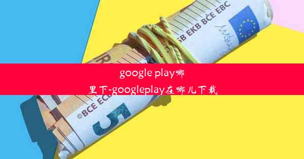 google play哪里下-googleplay在哪儿下载