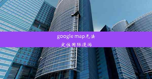 google map无法定位国际漫游