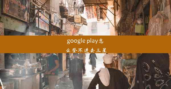 google play怎么登不进去三星