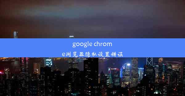 google chrome浏览器隐私设置错误