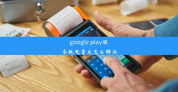 google play服务耗电量大怎么解决