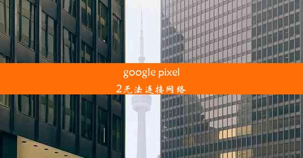 google pixel2无法连接网络