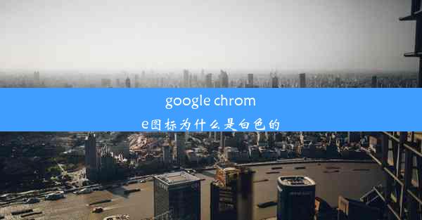 google chrome图标为什么是白色的