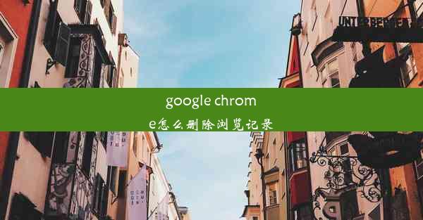 google chrome怎么删除浏览记录