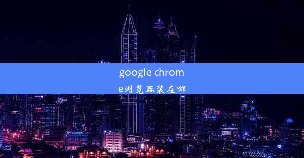 google chrome浏览器装在哪