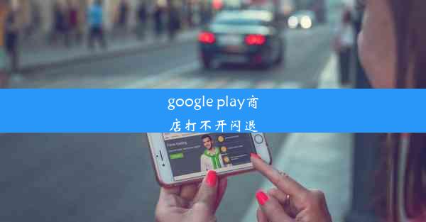 google play商店打不开闪退