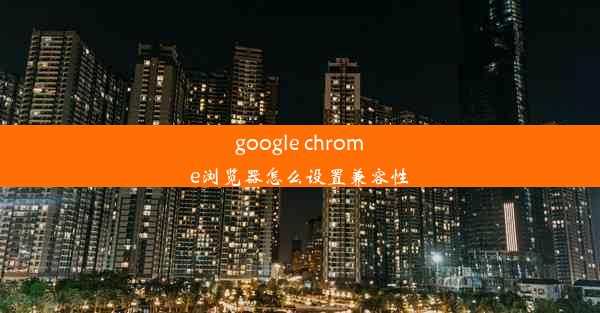 google chrome浏览器怎么设置兼容性