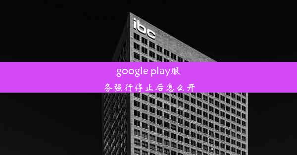 google play服务强行停止后怎么开