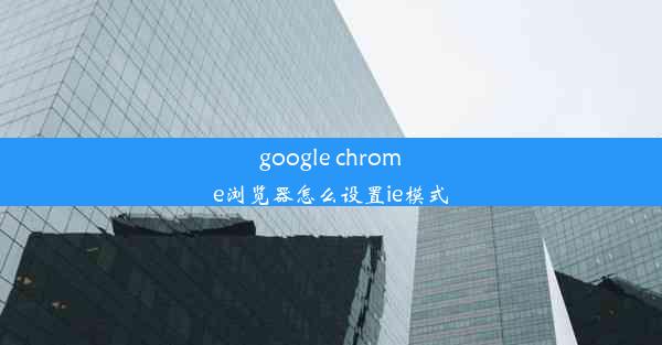 google chrome浏览器怎么设置ie模式