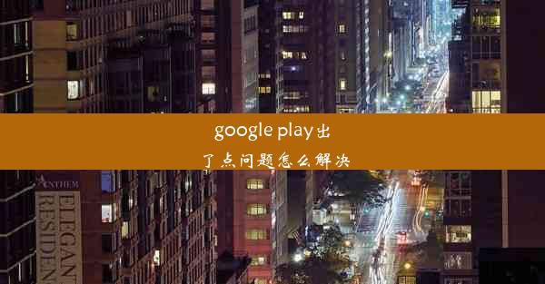 google play出了点问题怎么解决