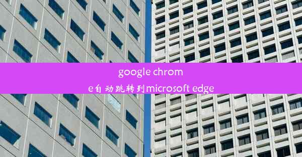 google chrome自动跳转到microsoft edge