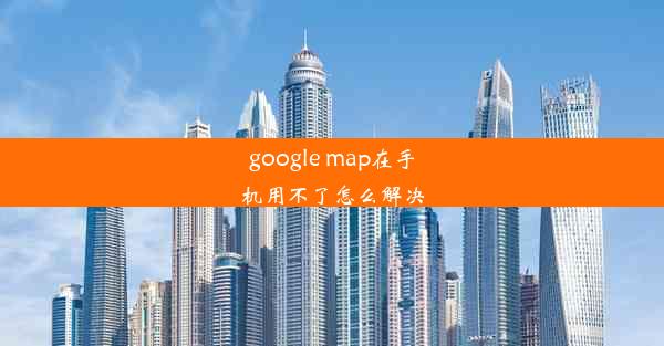 google map在手机用不了怎么解决