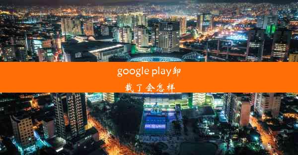 google play卸载了会怎样