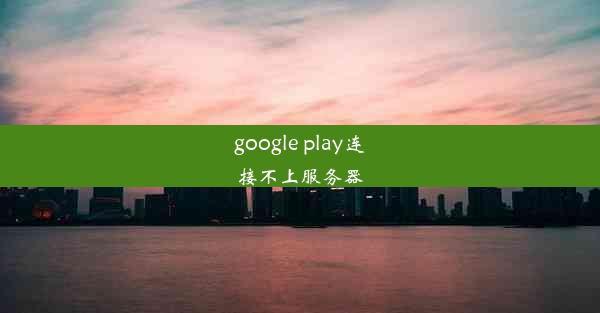 google play连接不上服务器