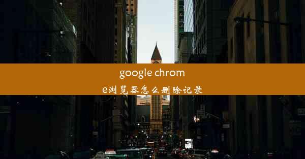 google chrome浏览器怎么删除记录