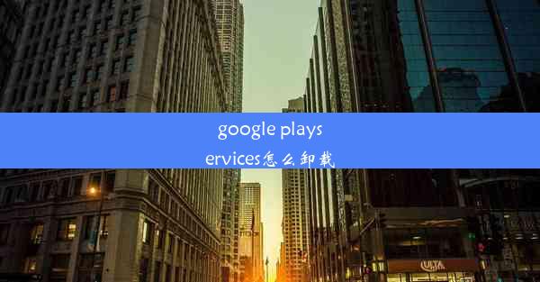 google playservices怎么卸载