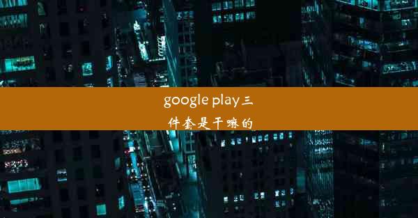 google play三件套是干嘛的