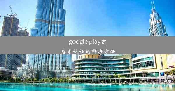 google play商店未认证的解决方法