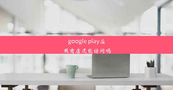 google play应用商店还能访问吗