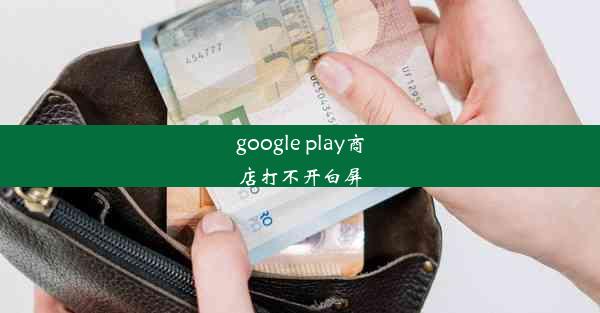 google play商店打不开白屏