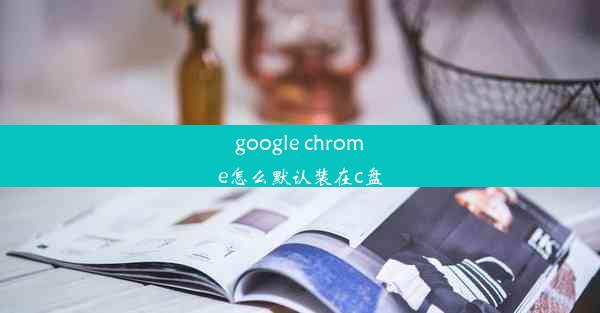 google chrome怎么默认装在c盘