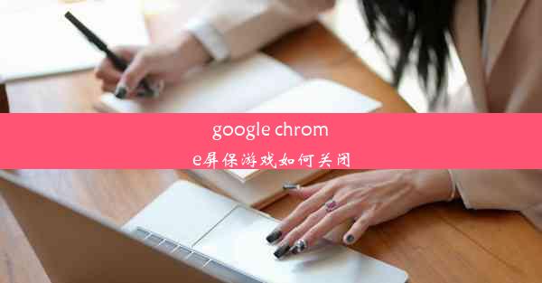 google chrome屏保游戏如何关闭