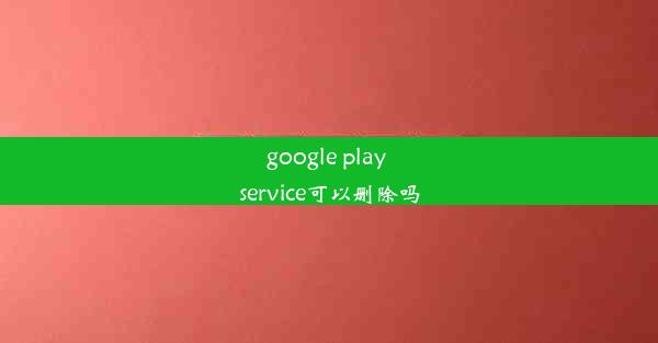 google play service可以删除吗