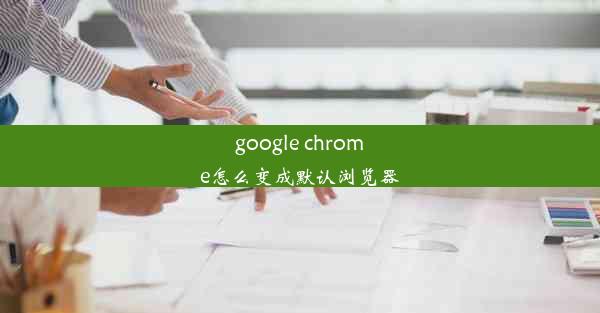 google chrome怎么变成默认浏览器