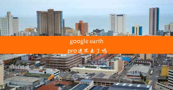 google earth pro进不去了吗