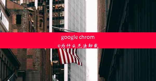 google chrome为什么无法卸载