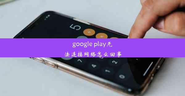 google play无法连接网络怎么回事