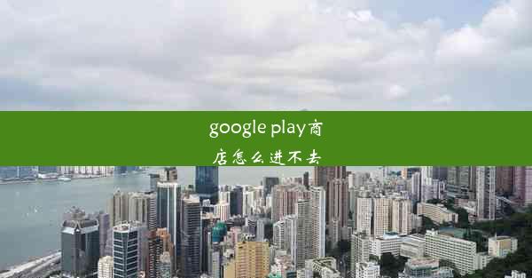 google play商店怎么进不去