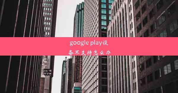 google play设备不支持怎么办