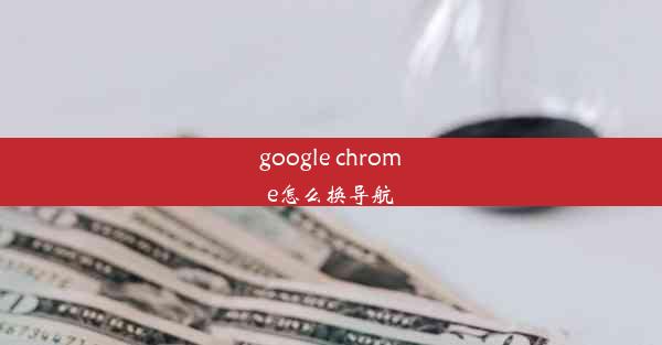 google chrome怎么换导航