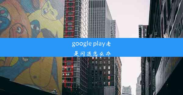 google play老是闪退怎么办