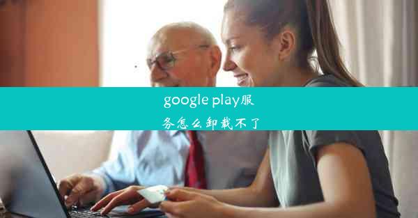 google play服务怎么卸载不了