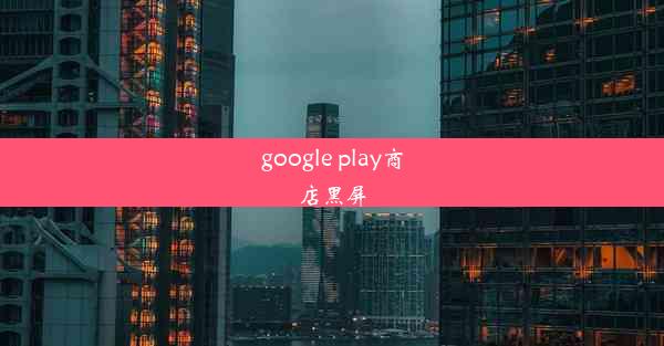 google play商店黑屏