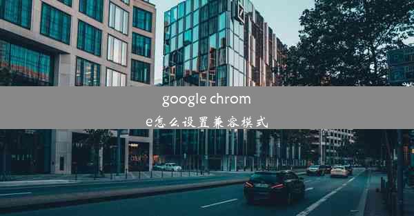 google chrome怎么设置兼容模式