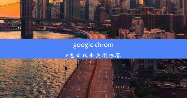 google chrome怎么双击关闭标签