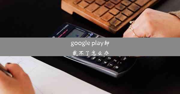 google play卸载不了怎么办