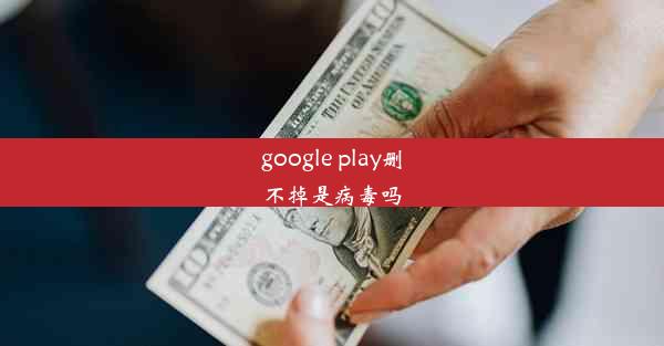 google play删不掉是病毒吗