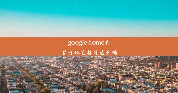 google home音箱可以直接连蓝牙吗