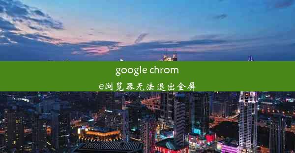 google chrome浏览器无法退出全屏