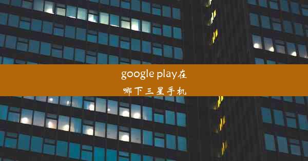 google play在哪下三星手机