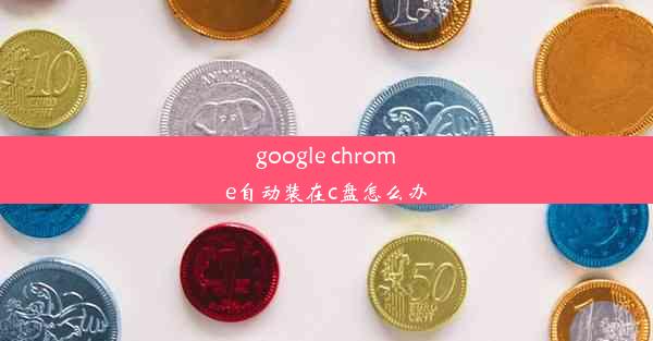 google chrome自动装在c盘怎么办